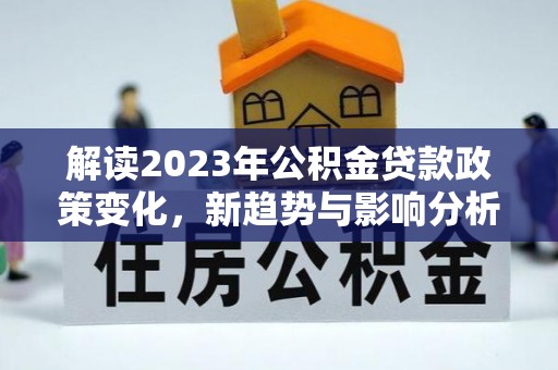 辽中解读2023年公积金贷款政策变化，新趋势与影响分析