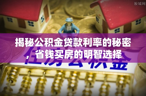 辽中揭秘公积金贷款利率的秘密，省钱买房的明智选择