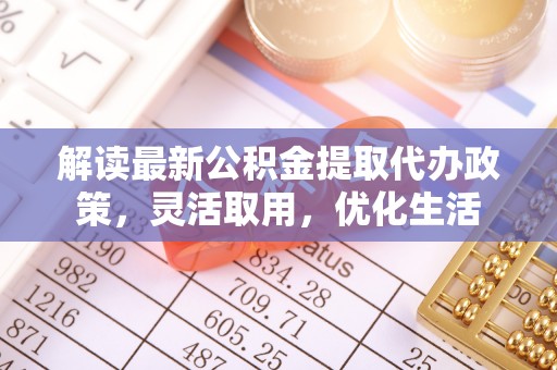 辽中解读最新公积金提取代办政策，灵活取用，优化生活