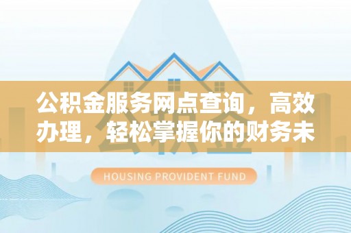 辽中公积金服务网点查询，高效办理，轻松掌握你的财务未来