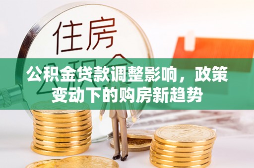 辽中公积金贷款调整影响，政策变动下的购房新趋势