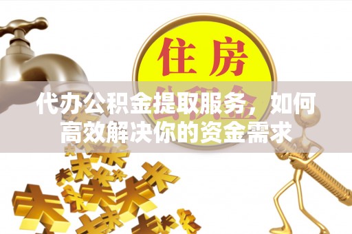 辽中代办公积金提取服务，如何高效解决你的资金需求