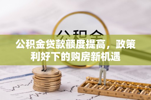 辽中公积金贷款额度提高，政策利好下的购房新机遇