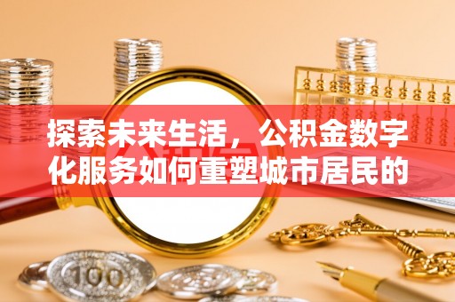 辽中探索未来生活，公积金数字化服务如何重塑城市居民的便利体验