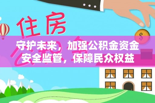 辽中守护未来，加强公积金资金安全监管，保障民众权益