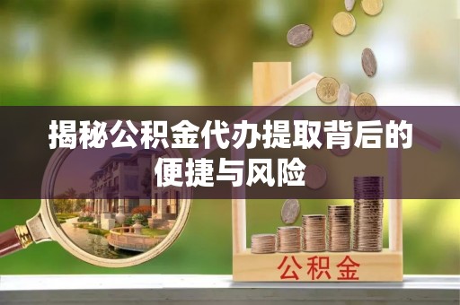 辽中揭秘公积金代办提取背后的便捷与风险