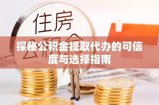 辽中探秘公积金提取代办的可信度与选择指南