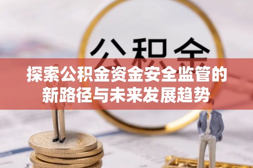 辽中探索公积金资金安全监管的新路径与未来发展趋势