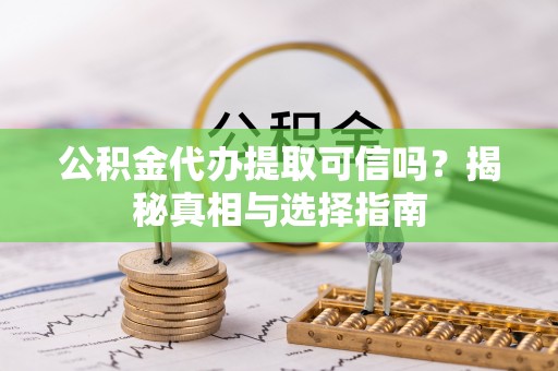辽中公积金代办提取可信吗？揭秘真相与选择指南