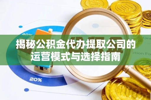 辽中揭秘公积金代办提取公司的运营模式与选择指南