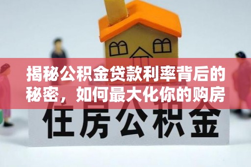 辽中揭秘公积金贷款利率背后的秘密，如何最大化你的购房优势