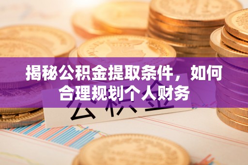 辽中揭秘公积金提取条件，如何合理规划个人财务