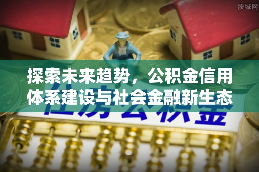 辽中探索未来趋势，公积金信用体系建设与社会金融新生态