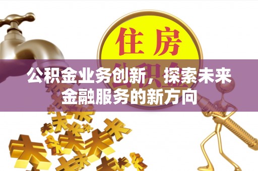辽中公积金业务创新，探索未来金融服务的新方向