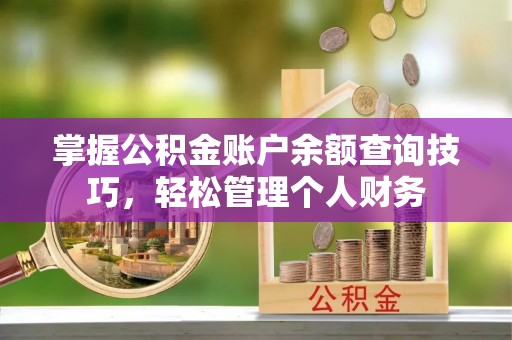 辽中掌握公积金账户余额查询技巧，轻松管理个人财务