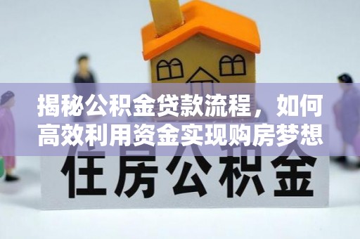 辽中揭秘公积金贷款流程，如何高效利用资金实现购房梦想