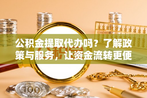 辽中公积金提取代办吗？了解政策与服务，让资金流转更便捷