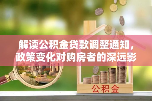 辽中解读公积金贷款调整通知，政策变化对购房者的深远影响