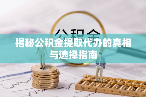 辽中揭秘公积金提取代办的真相与选择指南