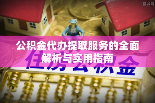 辽中公积金代办提取服务的全面解析与实用指南