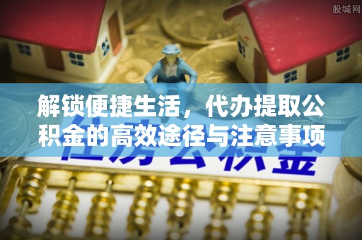 辽中解锁便捷生活，代办提取公积金的高效途径与注意事项