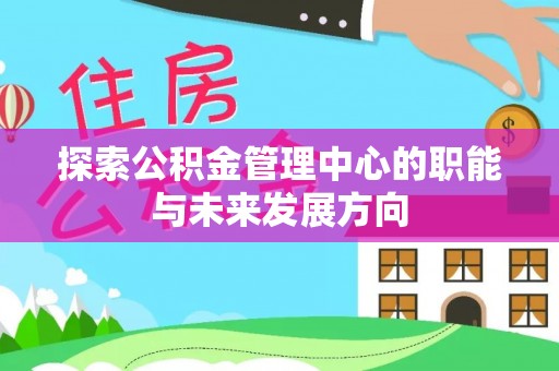 辽中探索公积金管理中心的职能与未来发展方向