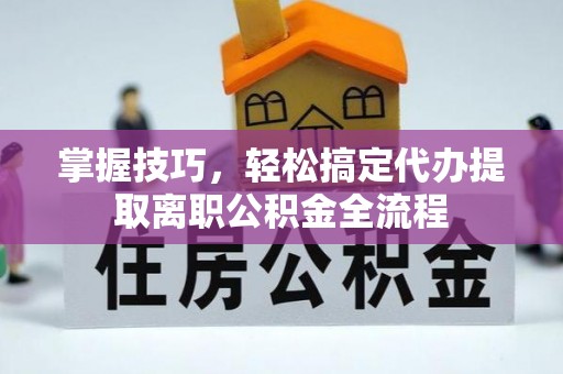 辽中掌握技巧，轻松搞定代办提取离职公积金全流程