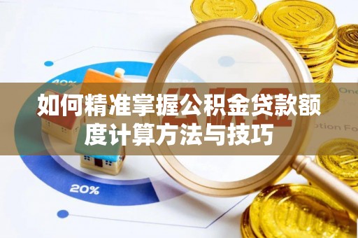 辽中如何精准掌握公积金贷款额度计算方法与技巧