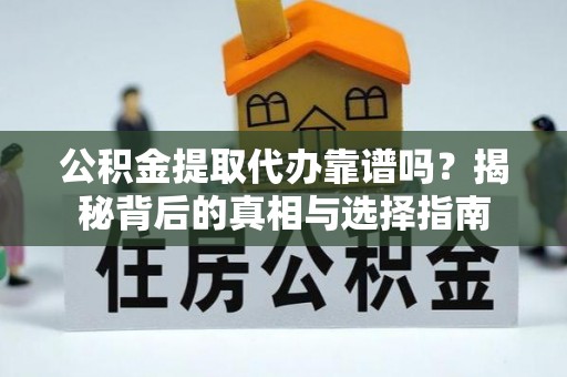 辽中公积金提取代办靠谱吗？揭秘背后的真相与选择指南
