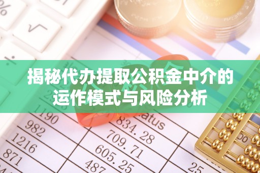 辽中揭秘代办提取公积金中介的运作模式与风险分析