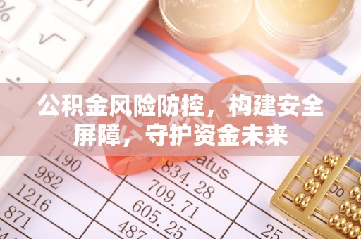 辽中公积金风险防控，构建安全屏障，守护资金未来