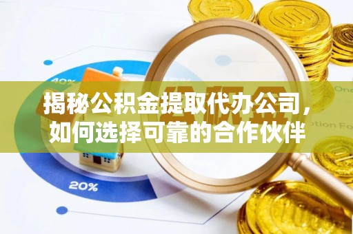 辽中揭秘公积金提取代办公司，如何选择可靠的合作伙伴