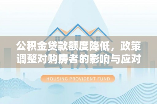 辽中公积金贷款额度降低，政策调整对购房者的影响与应对策略