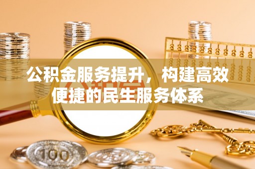 辽中公积金服务提升，构建高效便捷的民生服务体系