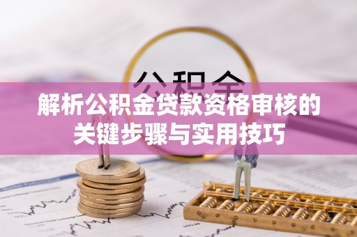 辽中解析公积金贷款资格审核的关键步骤与实用技巧