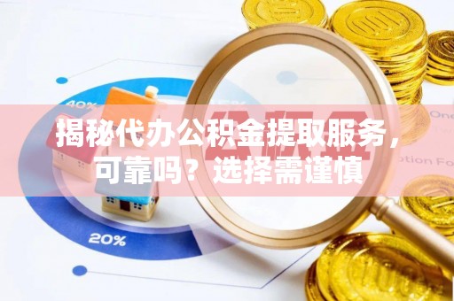 辽中揭秘代办公积金提取服务，可靠吗？选择需谨慎