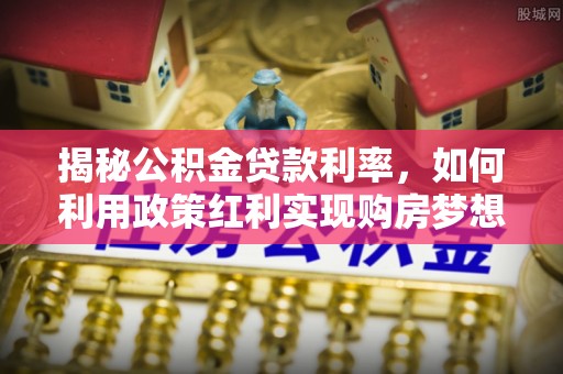 辽中揭秘公积金贷款利率，如何利用政策红利实现购房梦想？