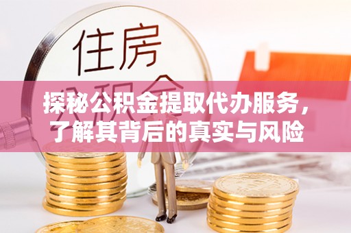 辽中探秘公积金提取代办服务，了解其背后的真实与风险