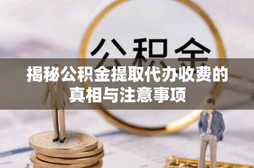 辽中揭秘公积金提取代办收费的真相与注意事项