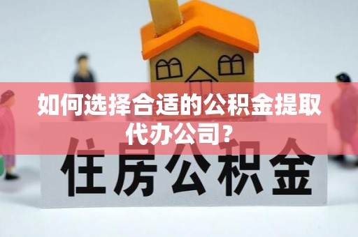 辽中如何选择合适的公积金提取代办公司？