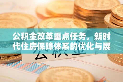 辽中公积金改革重点任务，新时代住房保障体系的优化与展望
