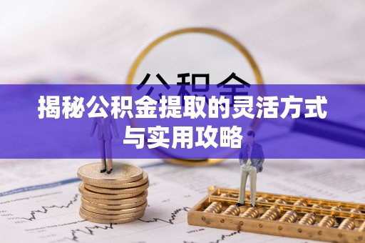 辽中揭秘公积金提取的灵活方式与实用攻略
