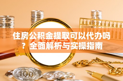 辽中住房公积金提取可以代办吗？全面解析与实操指南