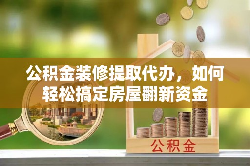辽中公积金装修提取代办，如何轻松搞定房屋翻新资金