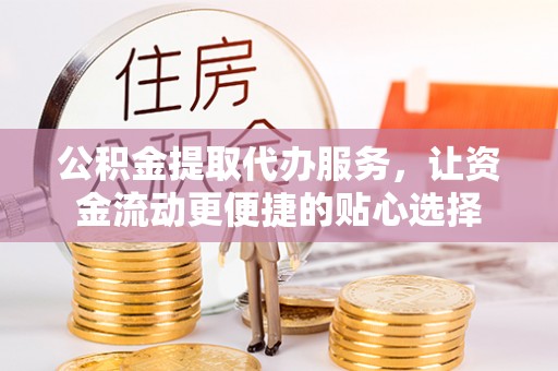 辽中公积金提取代办服务，让资金流动更便捷的贴心选择