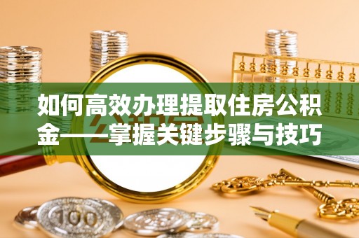 辽中如何高效办理提取住房公积金——掌握关键步骤与技巧