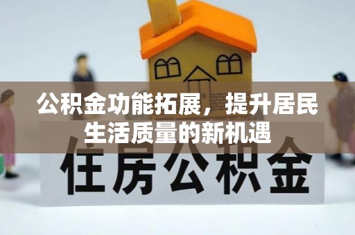 辽中公积金功能拓展，提升居民生活质量的新机遇