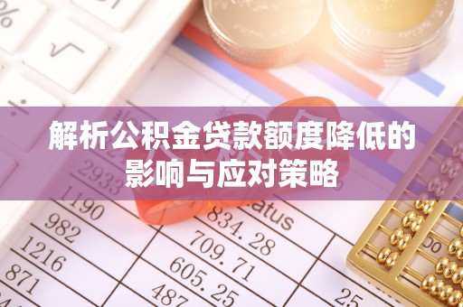 辽中解析公积金贷款额度降低的影响与应对策略