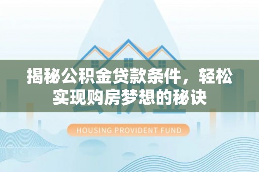 辽中揭秘公积金贷款条件，轻松实现购房梦想的秘诀