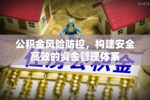 辽中公积金风险防控，构建安全高效的资金管理体系